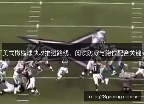 美式橄榄球快攻推进路线,阅读防守与跑位配合关键 美式橄榄球快攻推进路线,阅读防守与跑位配合关键